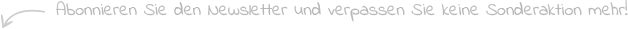 Abonnieren Sie den Newsletter und verpassen Sie keine Sonderaktion mehr