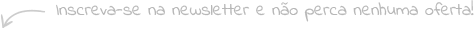 Inscreva-se na newsletter e não perca nenhuma oferta!