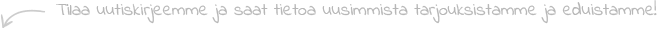 Tilaa uutiskirjeemme ja saat tietoa uusimmista tarjouksistamme ja eduistamme