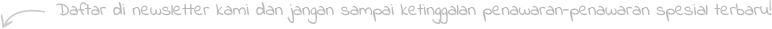Daftar newsletter kami dan jangan sampai ketinggalan penawaran-penawaran spesial terbaru