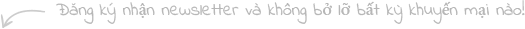 Đăng ký nhận newsletter và không bở lỡ bất kỳ khuyến mại nào.