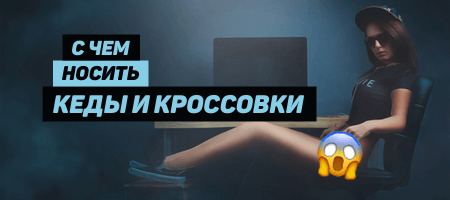 С чем носить кроссовки и кеды?